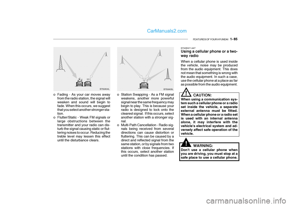 Hyundai Getz 2004 Owners Manual FEATURES OF YOUR HYUNDAI 1- 85
B750A04L
B750A05L
o Station Swapping - As a FM signal weakens, another more powerful signal near the same frequency may begin to play. This is because your radio is de Hyundai Getz 2004 Owners Manual FEATURES OF YOUR HYUNDAI 1- 85
B750A04L
B750A05L
o Station Swapping - As a FM signal weakens, another more powerful signal near the same frequency may begin to play. This is because your radio is de