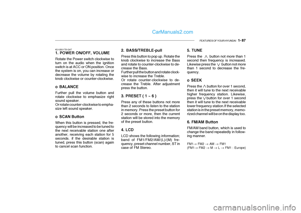 Hyundai Getz 2004 Owners Manual FEATURES OF YOUR HYUNDAI 1- 87
5. TUNE Press the button not more than 1 second then frequency is increased.Likewise press the button not more than 1 second to decrease the fre- quency. Hyundai Getz 2004 Owners Manual FEATURES OF YOUR HYUNDAI 1- 87
5. TUNE Press the button not more than 1 second then frequency is increased.Likewise press the button not more than 1 second to decrease the fre- quency.