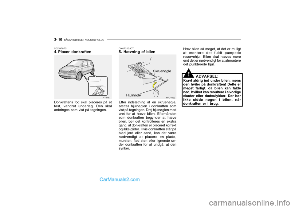 Hyundai Getz 2004 Instruktionsbog (in Danish) 3- 10 SÅDAN GØR DE I NØDSTILFÆLDE
Hæv bilen så meget, at det er muligt at montere det fuldt pumpede reservehjul. Bilen skal hæves mereend det er nødvendigt for at afmontere det punkterede hju Hyundai Getz 2004 Instruktionsbog (in Danish) 3- 10 SÅDAN GØR DE I NØDSTILFÆLDE
Hæv bilen så meget, at det er muligt at montere det fuldt pumpede reservehjul. Bilen skal hæves mereend det er nødvendigt for at afmontere det punkterede hju