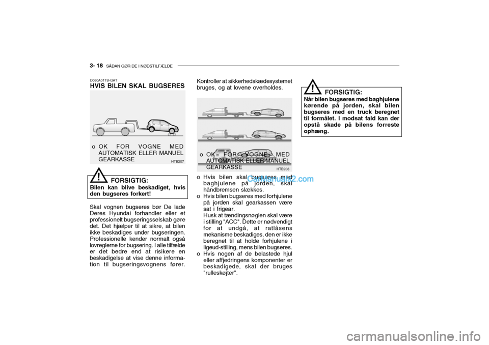 Hyundai Getz 2004 Instruktionsbog (in Danish) 3- 18 SÅDAN GØR DE I NØDSTILFÆLDE
o Hvis bilen skal bugseres med
baghjulene på jorden, skal håndbremsen slækkes.
o Hvis bilen bugseres med forhjulene
på jorden skal gearkassen væresat i frig Hyundai Getz 2004 Instruktionsbog (in Danish) 3- 18 SÅDAN GØR DE I NØDSTILFÆLDE
o Hvis bilen skal bugseres med
baghjulene på jorden, skal håndbremsen slækkes.
o Hvis bilen bugseres med forhjulene
på jorden skal gearkassen væresat i frig