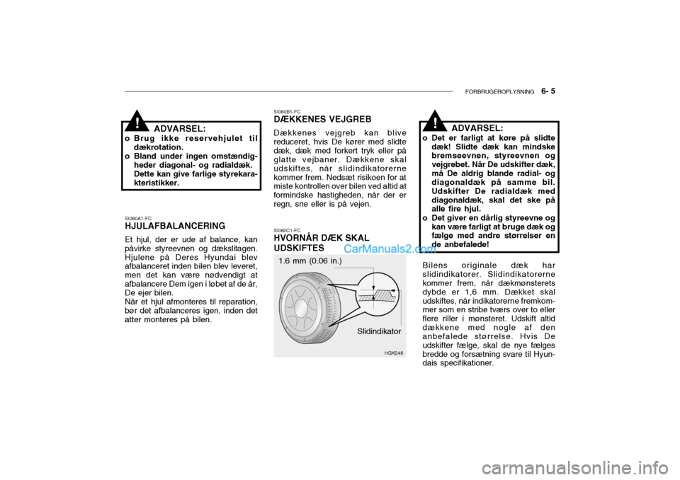 Hyundai Getz 2004  Instruktionsbog (in Danish) FORBRUGEROPLYSNING   6- 5
1.6 mm (0.06 in.)
HGK248
SI060A1-FC
HJULAFBALANCERING
Et hjul, der er ude af balance, kan påvirke styreevnen og dækslitagen.Hjulene på Deres Hyundai blev afbalanceret inde
