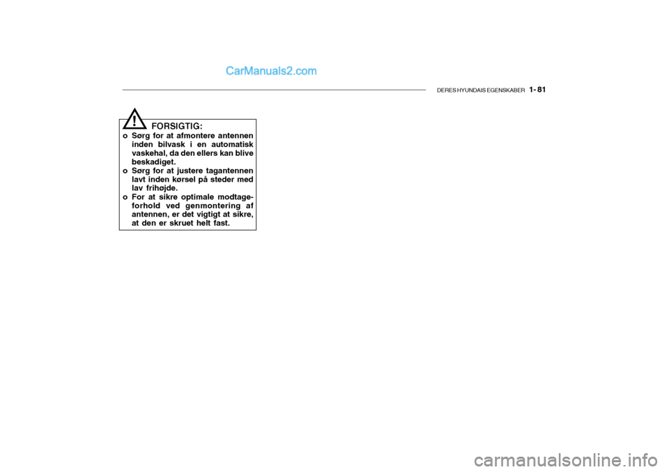 Hyundai Getz 2004 Instruktionsbog (in Danish) DERES HYUNDAIS EGENSKABER 1- 81
FORSIGTIG:
o Sørg for at afmontere antennen inden bilvask i en automatisk vaskehal, da den ellers kan blivebeskadiget.
o Sørg for at justere tagantennen lavt inden Hyundai Getz 2004 Instruktionsbog (in Danish) DERES HYUNDAIS EGENSKABER 1- 81
FORSIGTIG:
o Sørg for at afmontere antennen inden bilvask i en automatisk vaskehal, da den ellers kan blivebeskadiget.
o Sørg for at justere tagantennen lavt inden