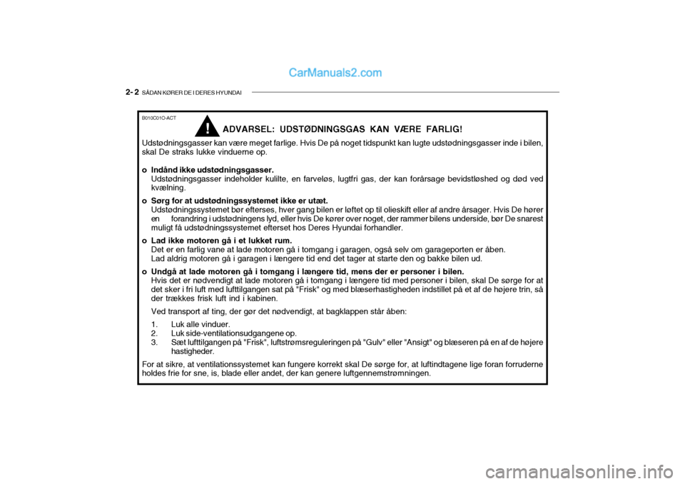 Hyundai Getz 2004 Instruktionsbog (in Danish) 2- 2 SÅDAN KØRER DE I DERES HYUNDAI
ADVARSEL: UDSTØDNINGSGAS KAN VÆRE FARLIG!
Udstødningsgasser kan være meget farlige. Hvis De på noget tidspunkt kan lugte udstødningsgasser inde i bilen, sk Hyundai Getz 2004 Instruktionsbog (in Danish) 2- 2 SÅDAN KØRER DE I DERES HYUNDAI
ADVARSEL: UDSTØDNINGSGAS KAN VÆRE FARLIG!
Udstødningsgasser kan være meget farlige. Hvis De på noget tidspunkt kan lugte udstødningsgasser inde i bilen, sk
