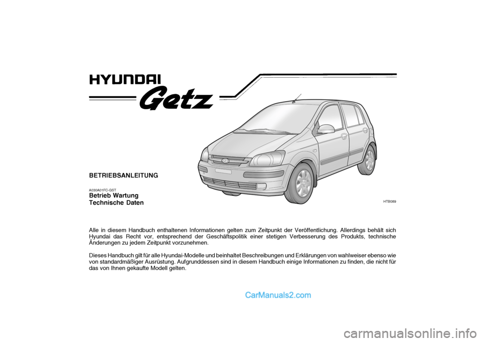 Hyundai Getz 2004 Betriebsanleitung (in German) BETRIEBSANLEITUNG A030A01FC-GST Betrieb Wartung Technische Daten Alle in diesem Handbuch enthaltenen Informationen gelten zum Zeitpunkt der Veröffentlichung. Allerdings behält sich Hyundai das Recht Hyundai Getz 2004 Betriebsanleitung (in German) BETRIEBSANLEITUNG A030A01FC-GST Betrieb Wartung Technische Daten Alle in diesem Handbuch enthaltenen Informationen gelten zum Zeitpunkt der Veröffentlichung. Allerdings behält sich Hyundai das Recht