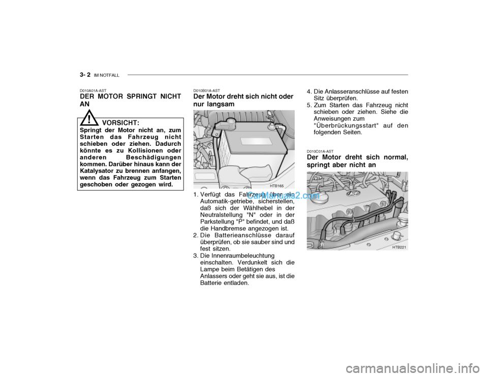Hyundai Getz 2004 Betriebsanleitung (in German) 3- 2 IM NOTFALL
D010B01A-AST
Der Motor dreht sich nicht oder nur langsam
D010A01A-AST DER MOTOR SPRINGT NICHT
AN
D010C01A-ASTDer Motor dreht sich normal,
springt aber nicht an
VORSICHT:
Springt der M Hyundai Getz 2004 Betriebsanleitung (in German) 3- 2 IM NOTFALL
D010B01A-AST
Der Motor dreht sich nicht oder nur langsam
D010A01A-AST DER MOTOR SPRINGT NICHT
AN
D010C01A-ASTDer Motor dreht sich normal,
springt aber nicht an
VORSICHT:
Springt der M