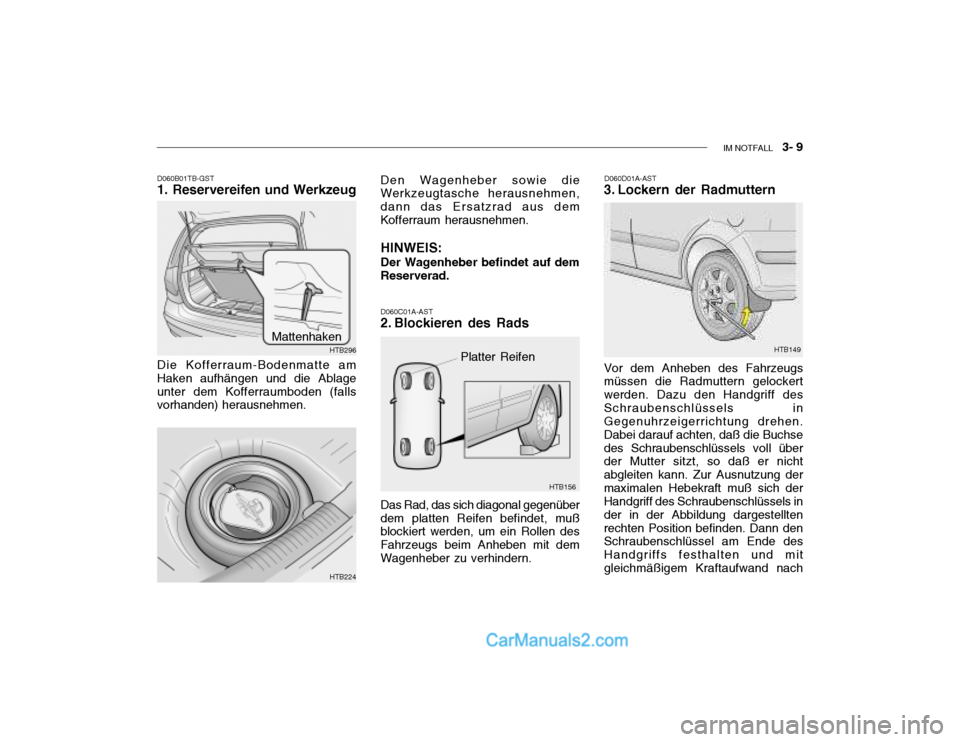 Hyundai Getz 2004 Betriebsanleitung (in German) IM NOTFALL 3- 9
D060B01TB-GST 1. Reservereifen und Werkzeug
Die Kofferraum-Bodenmatte am Haken aufhängen und die Ablageunter dem Kofferraumboden (falls vorhanden) herausnehmen.
HTB296
Mattenhaken
Hyundai Getz 2004 Betriebsanleitung (in German) IM NOTFALL 3- 9
D060B01TB-GST 1. Reservereifen und Werkzeug
Die Kofferraum-Bodenmatte am Haken aufhängen und die Ablageunter dem Kofferraumboden (falls vorhanden) herausnehmen.
HTB296
Mattenhaken