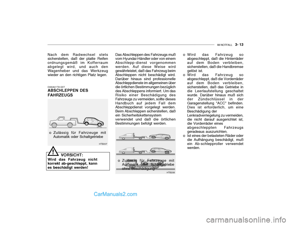 Hyundai Getz 2004 Betriebsanleitung (in German) IM NOTFALL 3- 13
D080A01TB-GST ABSCHLEPPEN DES FAHRZEUGS Das Abschleppen des Fahrzeugs muß vom Hyundai-Händler oder von einem Abschlepp-dienst vorgenommenwerden. Auf diese Weise wird gewährleist Hyundai Getz 2004 Betriebsanleitung (in German) IM NOTFALL 3- 13
D080A01TB-GST ABSCHLEPPEN DES FAHRZEUGS Das Abschleppen des Fahrzeugs muß vom Hyundai-Händler oder von einem Abschlepp-dienst vorgenommenwerden. Auf diese Weise wird gewährleist