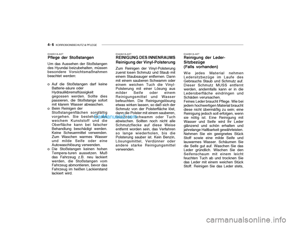 Hyundai Getz 2004 Betriebsanleitung (in German) 4- 6 KORROSIONSSCHUTZ & PFLEGE
E040A01A-AST REINIGUNG DES INNENRAUMS Reinigung der Vinyl-Polsterung
Zum Reinigen der Vinyl-Polsterung zuerst losen Schmutz und Staub mit einem Staubsauger entfernen. D Hyundai Getz 2004 Betriebsanleitung (in German) 4- 6 KORROSIONSSCHUTZ & PFLEGE
E040A01A-AST REINIGUNG DES INNENRAUMS Reinigung der Vinyl-Polsterung
Zum Reinigen der Vinyl-Polsterung zuerst losen Schmutz und Staub mit einem Staubsauger entfernen. D