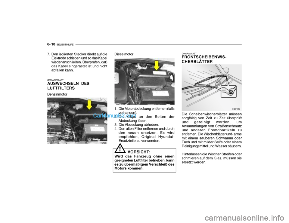 Hyundai Getz 2004 Betriebsanleitung (in German) 6- 18 SELBSTHILFE
G080A02A-AST
FRONTSCHEIBENWIS- CHERBLÄTTER Die Scheibenwischerblätter müssen sorgfältig von Zeit zu Zeit überprüft und gereinigt werden, umAnsammlungen von Straßenschmutz und Hyundai Getz 2004 Betriebsanleitung (in German) 6- 18 SELBSTHILFE
G080A02A-AST
FRONTSCHEIBENWIS- CHERBLÄTTER Die Scheibenwischerblätter müssen sorgfältig von Zeit zu Zeit überprüft und gereinigt werden, umAnsammlungen von Straßenschmutz und