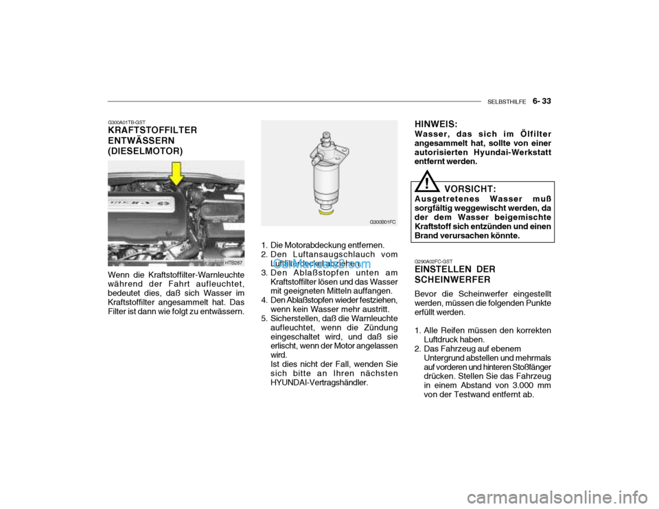 Hyundai Getz 2004 Betriebsanleitung (in German) SELBSTHILFE 6- 33
G300A01TB-GST
KRAFTSTOFFILTER ENTWÄSSERN(DIESELMOTOR)
Wenn die Kraftstoffilter-Warnleuchte während der Fahrt aufleuchtet, bedeutet dies, daß sich Wasser imKraftstoffilter anges Hyundai Getz 2004 Betriebsanleitung (in German) SELBSTHILFE 6- 33
G300A01TB-GST
KRAFTSTOFFILTER ENTWÄSSERN(DIESELMOTOR)
Wenn die Kraftstoffilter-Warnleuchte während der Fahrt aufleuchtet, bedeutet dies, daß sich Wasser imKraftstoffilter anges