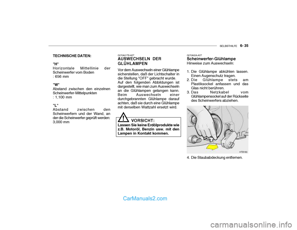 Hyundai Getz 2004 Betriebsanleitung (in German) SELBSTHILFE 6- 35
TECHNISCHE DATEN: "H" Horizontale Mittellinie der Scheinwerfer vom Boden : 656 mm "W" Abstand zwischen den einzelnenScheinwerfer-Mittelpunkten : 1,100 mm "L" Abstand zwischen den Hyundai Getz 2004 Betriebsanleitung (in German) SELBSTHILFE 6- 35
TECHNISCHE DATEN: "H" Horizontale Mittellinie der Scheinwerfer vom Boden : 656 mm "W" Abstand zwischen den einzelnenScheinwerfer-Mittelpunkten : 1,100 mm "L" Abstand zwischen den