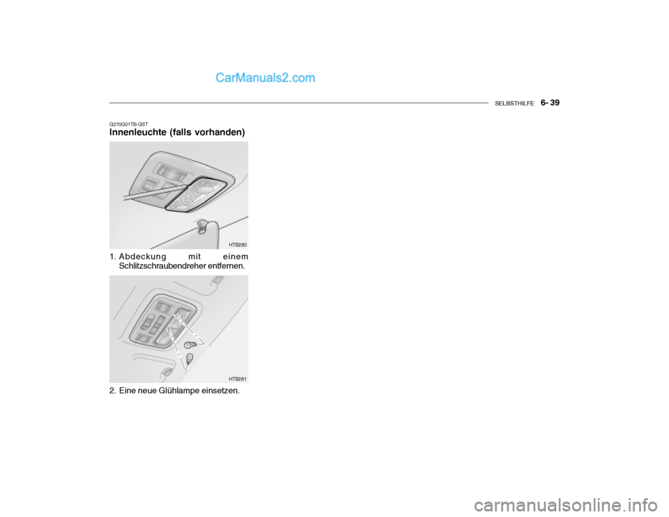Hyundai Getz 2004 Betriebsanleitung (in German) SELBSTHILFE 6- 39
G270G01TB-GST Innenleuchte (falls vorhanden)
1. Abdeckung mit einem Schlitzschraubendreher entfernen. HTB280
2. Eine neue Glühlampe einsetzen. HTB281 Hyundai Getz 2004 Betriebsanleitung (in German) SELBSTHILFE 6- 39
G270G01TB-GST Innenleuchte (falls vorhanden)
1. Abdeckung mit einem Schlitzschraubendreher entfernen. HTB280
2. Eine neue Glühlampe einsetzen. HTB281
