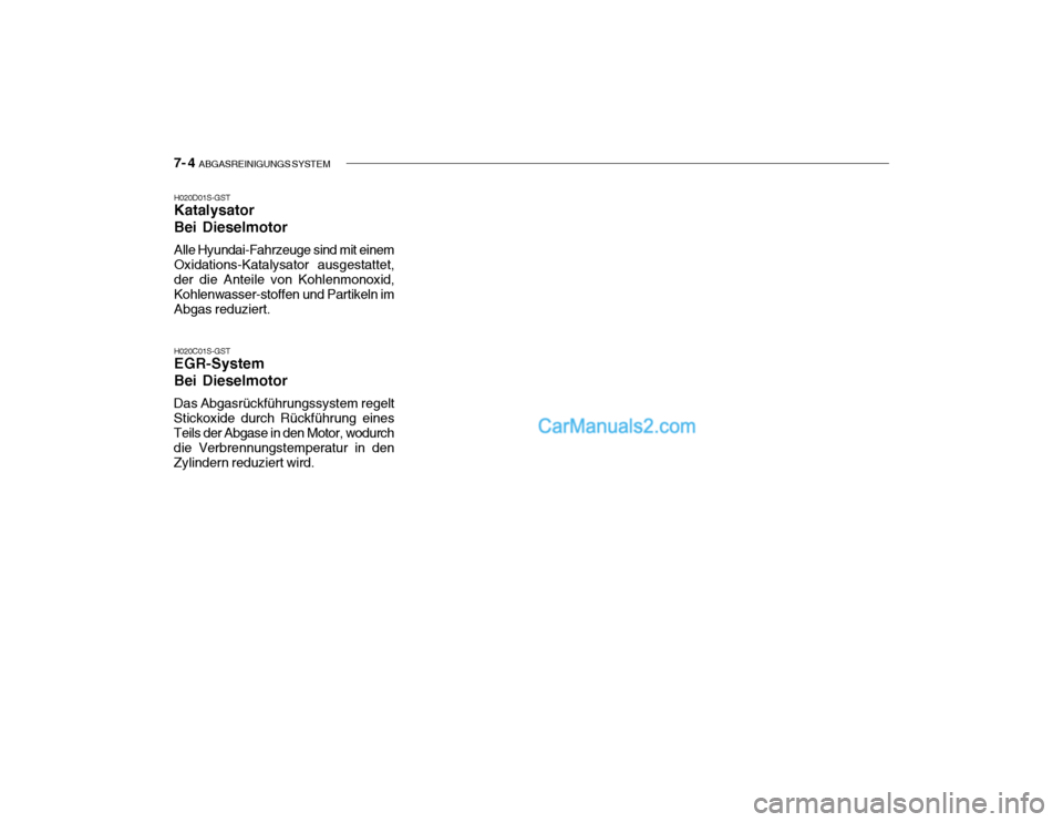 Hyundai Getz 2004 Betriebsanleitung (in German) 7- 4 ABGASREINIGUNGS SYSTEM
H020D01S-GST Katalysator Bei Dieselmotor Alle Hyundai-Fahrzeuge sind mit einem Oxidations-Katalysator ausgestattet, der die Anteile von Kohlenmonoxid, Kohlenwasser-stoffen Hyundai Getz 2004 Betriebsanleitung (in German) 7- 4 ABGASREINIGUNGS SYSTEM
H020D01S-GST Katalysator Bei Dieselmotor Alle Hyundai-Fahrzeuge sind mit einem Oxidations-Katalysator ausgestattet, der die Anteile von Kohlenmonoxid, Kohlenwasser-stoffen
