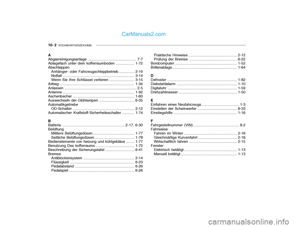 Hyundai Getz 2004 Betriebsanleitung (in German) 10- 2 STICHWORTVERZEICHNIS
A Abgasreinigungsanlage ............................................... 7-7
Ablagefach unter dem kofferraumboden .................. 1-72
Abschleppen
Anhänger- oder Fahrze Hyundai Getz 2004 Betriebsanleitung (in German) 10- 2 STICHWORTVERZEICHNIS
A Abgasreinigungsanlage ............................................... 7-7
Ablagefach unter dem kofferraumboden .................. 1-72
Abschleppen
Anhänger- oder Fahrze