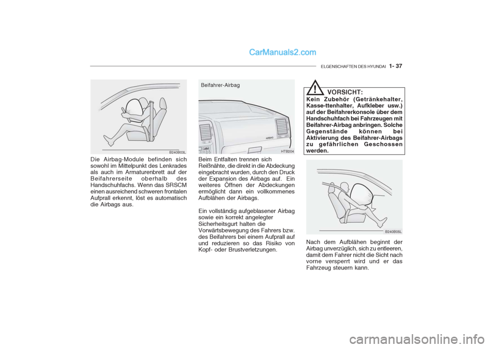 Hyundai Getz 2004  Betriebsanleitung (in German) ELGENSCHAFTEN DES HYUNDAI  1- 37
B240B03L
Die Airbag-Module befinden sich sowohl im Mittelpunkt des Lenkrades als auch im Armaturenbrett auf der Beifahrerseite oberhalb desHandschuhfachs. Wenn das SRS