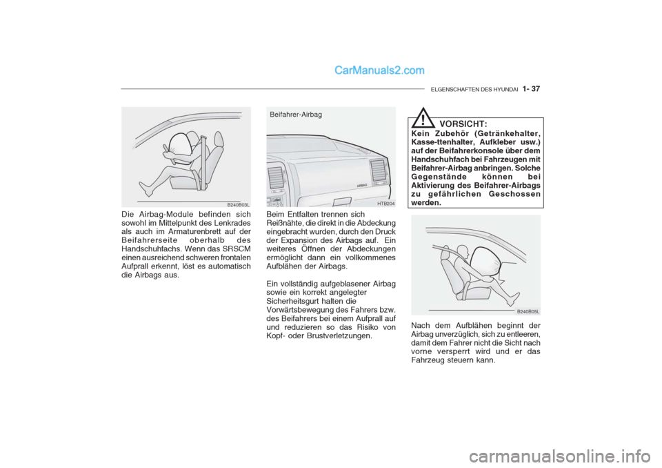 Hyundai Getz 2004 Betriebsanleitung (in German) ELGENSCHAFTEN DES HYUNDAI 1- 37
B240B03L
Die Airbag-Module befinden sich sowohl im Mittelpunkt des Lenkrades als auch im Armaturenbrett auf der Beifahrerseite oberhalb desHandschuhfachs. Wenn das SRS Hyundai Getz 2004 Betriebsanleitung (in German) ELGENSCHAFTEN DES HYUNDAI 1- 37
B240B03L
Die Airbag-Module befinden sich sowohl im Mittelpunkt des Lenkrades als auch im Armaturenbrett auf der Beifahrerseite oberhalb desHandschuhfachs. Wenn das SRS