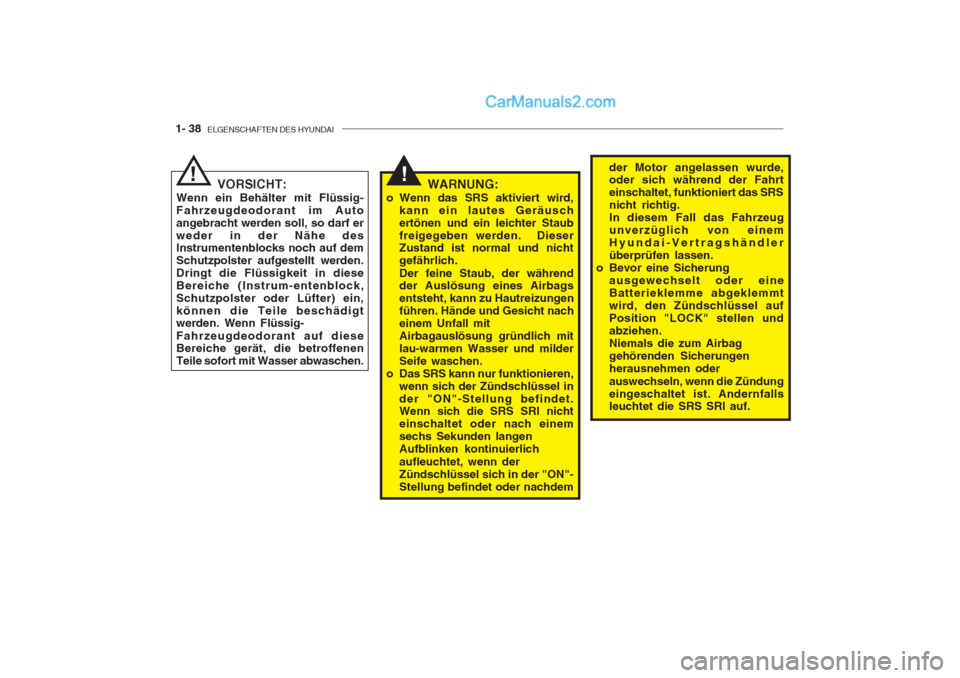 Hyundai Getz 2004  Betriebsanleitung (in German) 1- 38  ELGENSCHAFTEN DES HYUNDAI
!der Motor angelassen wurde, oder sich während der Fahrt einschaltet, funktioniert das SRSnicht richtig.In diesem Fall das Fahrzeugunverzüglich von einemHyundai-Vert