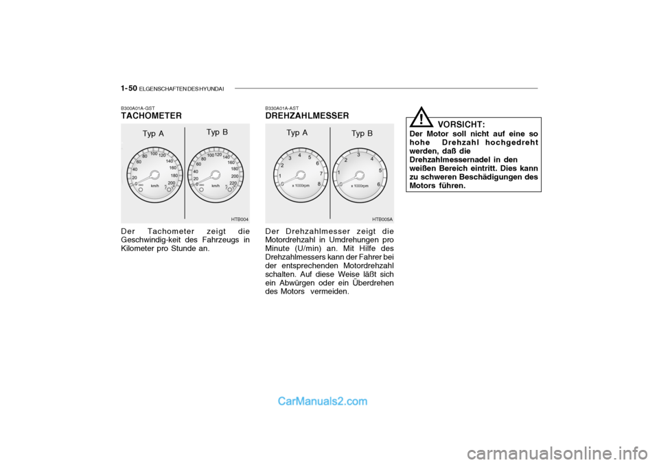 Hyundai Getz 2004  Betriebsanleitung (in German) 1- 50  ELGENSCHAFTEN DES HYUNDAI
B330A01A-AST DREHZAHLMESSER
B300A01A-GSTTACHOMETER Der Tachometer zeigt die Geschwindig-keit des Fahrzeugs in Kilometer pro Stunde an.
HTB004
Typ A
Typ B
HTB005A
Der D