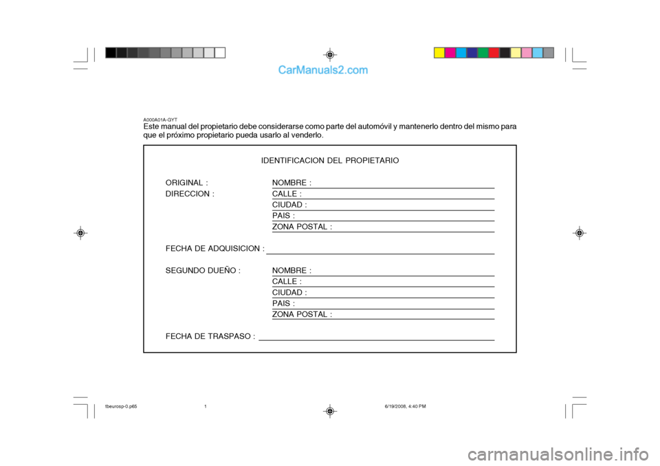 Hyundai Getz 2004  Manual del propietario (in Spanish) NOMBRE : CALLE :CIUDAD : PAIS : ZONA POSTAL : NOMBRE : CALLE : CIUDAD :PAIS : ZONA POSTAL :
A000A01A-GYT Este manual del propietario debe considerarse como parte del automóvil y mantenerlo dentro del