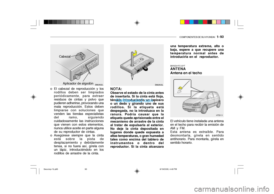 Hyundai Getz 2004 Manual del propietario (in Spanish) COMPONENTES DE SU HYUNDAI 1- 93
o El cabezal de reproducción y los
rodillos deben ser limpiados periódicamente, para extraer residuos de cintas y polvo que pudieren adherirse, provocando una mala Hyundai Getz 2004 Manual del propietario (in Spanish) COMPONENTES DE SU HYUNDAI 1- 93
o El cabezal de reproducción y los
rodillos deben ser limpiados periódicamente, para extraer residuos de cintas y polvo que pudieren adherirse, provocando una mala