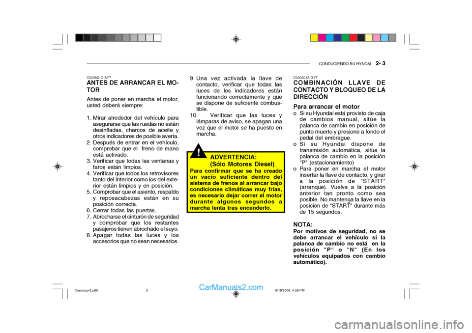 Hyundai Getz 2004 Manual del propietario (in Spanish) CONDUCIENDO SU HYNDAI 2- 3
!
C020A01O-AYT
ANTES DE ARRANCAR EL MO- TOR
Antes de poner en marcha el motor,
usted deberá siempre:
1. Mirar alrededor del vehículo para
asegurarse que las ruedas no e Hyundai Getz 2004 Manual del propietario (in Spanish) CONDUCIENDO SU HYNDAI 2- 3
!
C020A01O-AYT
ANTES DE ARRANCAR EL MO- TOR
Antes de poner en marcha el motor,
usted deberá siempre:
1. Mirar alrededor del vehículo para
asegurarse que las ruedas no e
