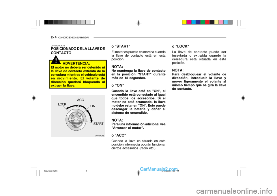 Hyundai Getz 2004 Manual del propietario (in Spanish) 2- 4 CONDUCIENDO SU HYNDAI
!
o "LOCK"
La llave de contacto puede ser
insertada o extraída cuando la
cerradura está situada en esta posición.
NOTA: Para desbloquear el volante de
dirección, intro Hyundai Getz 2004 Manual del propietario (in Spanish) 2- 4 CONDUCIENDO SU HYNDAI
!
o "LOCK"
La llave de contacto puede ser
insertada o extraída cuando la
cerradura está situada en esta posición.
NOTA: Para desbloquear el volante de
dirección, intro