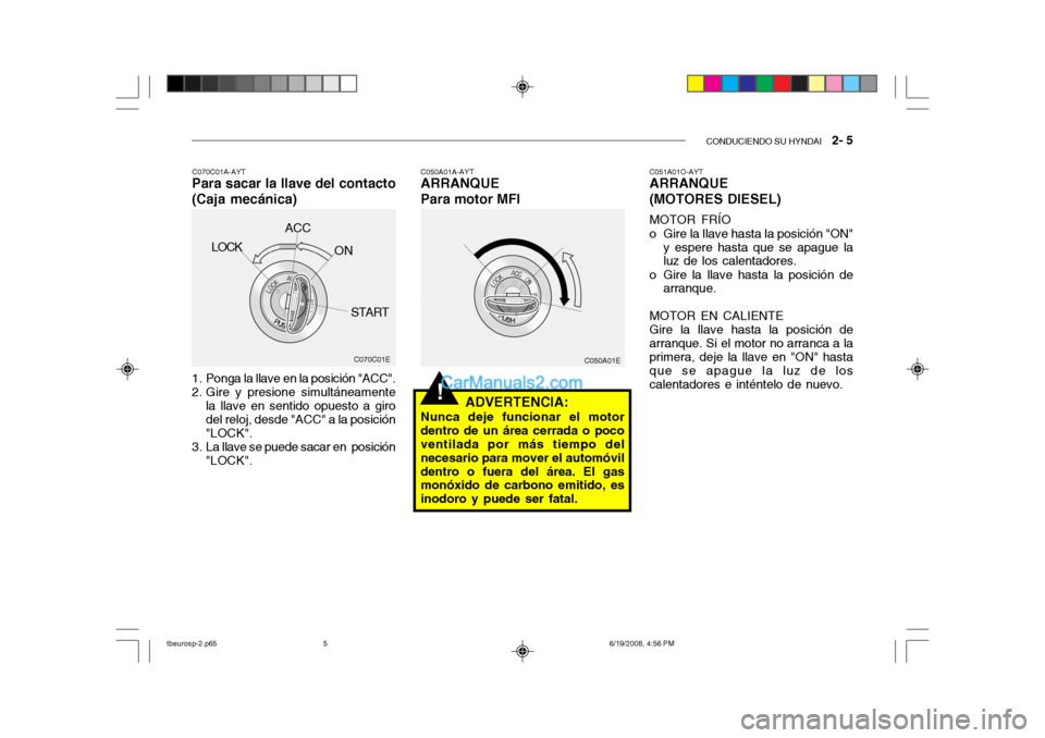 Hyundai Getz 2004 Manual del propietario (in Spanish) CONDUCIENDO SU HYNDAI 2- 5
!
C050A01E
1. Ponga la llave en la posición "ACC".
2. Gire y presione simultáneamente la llave en sentido opuesto a giro del reloj, desde "ACC" a la posición "LOCK".
3 Hyundai Getz 2004 Manual del propietario (in Spanish) CONDUCIENDO SU HYNDAI 2- 5
!
C050A01E
1. Ponga la llave en la posición "ACC".
2. Gire y presione simultáneamente la llave en sentido opuesto a giro del reloj, desde "ACC" a la posición "LOCK".
3