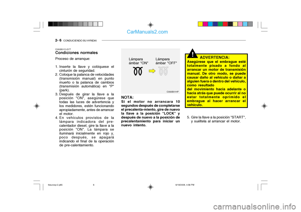 Hyundai Getz 2004 Manual del propietario (in Spanish) 2- 6 CONDUCIENDO SU HYNDAI
!
C050B01HP
NOTA: Si el motor no arrancara 10
segundos después de completarse el precalenta-miento, gire de nuevo la llave a la posición "LOCK" ydespués de nuevo a la po Hyundai Getz 2004 Manual del propietario (in Spanish) 2- 6 CONDUCIENDO SU HYNDAI
!
C050B01HP
NOTA: Si el motor no arrancara 10
segundos después de completarse el precalenta-miento, gire de nuevo la llave a la posición "LOCK" ydespués de nuevo a la po