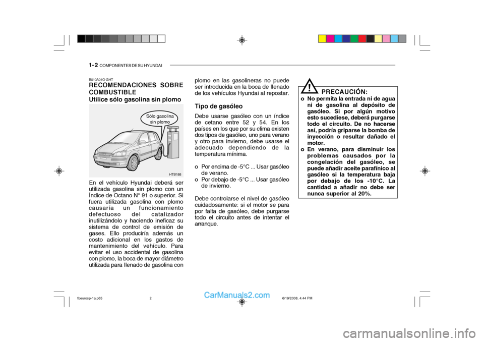 Hyundai Getz 2004 Manual del propietario (in Spanish) 1- 2 COMPONENTES DE SU HYUNDAI
plomo en las gasolineras no puede ser introducida en la boca de Ilenado de los vehículos Hyundai al repostar.
Tipo de gasóleo Debe usarse gasóleo con un índice
de c Hyundai Getz 2004 Manual del propietario (in Spanish) 1- 2 COMPONENTES DE SU HYUNDAI
plomo en las gasolineras no puede ser introducida en la boca de Ilenado de los vehículos Hyundai al repostar.
Tipo de gasóleo Debe usarse gasóleo con un índice
de c