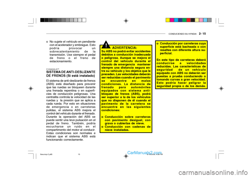 Hyundai Getz 2004 Manual del propietario (in Spanish) CONDUCIENDO SU HYNDAI 2- 15
!
C120A02A-AYT
SISTEMA DE ANTI-DESLIZANTE DE FRENOS (Si está instalado)
El sistema de anti-deslizante de frenos (ABS) está diseñado para prevenirque las ruedas se bloq Hyundai Getz 2004 Manual del propietario (in Spanish) CONDUCIENDO SU HYNDAI 2- 15
!
C120A02A-AYT
SISTEMA DE ANTI-DESLIZANTE DE FRENOS (Si está instalado)
El sistema de anti-deslizante de frenos (ABS) está diseñado para prevenirque las ruedas se bloq