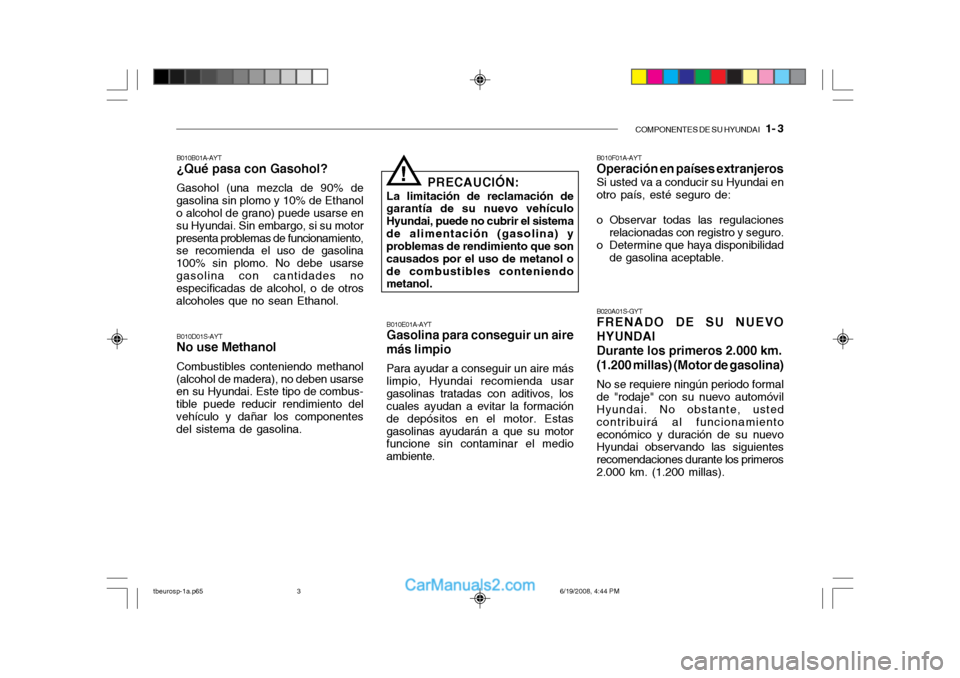 Hyundai Getz 2004 Manual del propietario (in Spanish) COMPONENTES DE SU HYUNDAI 1- 3
B010B01A-AYT ¿Qué pasa con Gasohol? Gasohol (una mezcla de 90% de
gasolina sin plomo y 10% de Ethanol o alcohol de grano) puede usarse en su Hyundai. Sin embargo, si Hyundai Getz 2004 Manual del propietario (in Spanish) COMPONENTES DE SU HYUNDAI 1- 3
B010B01A-AYT ¿Qué pasa con Gasohol? Gasohol (una mezcla de 90% de
gasolina sin plomo y 10% de Ethanol o alcohol de grano) puede usarse en su Hyundai. Sin embargo, si