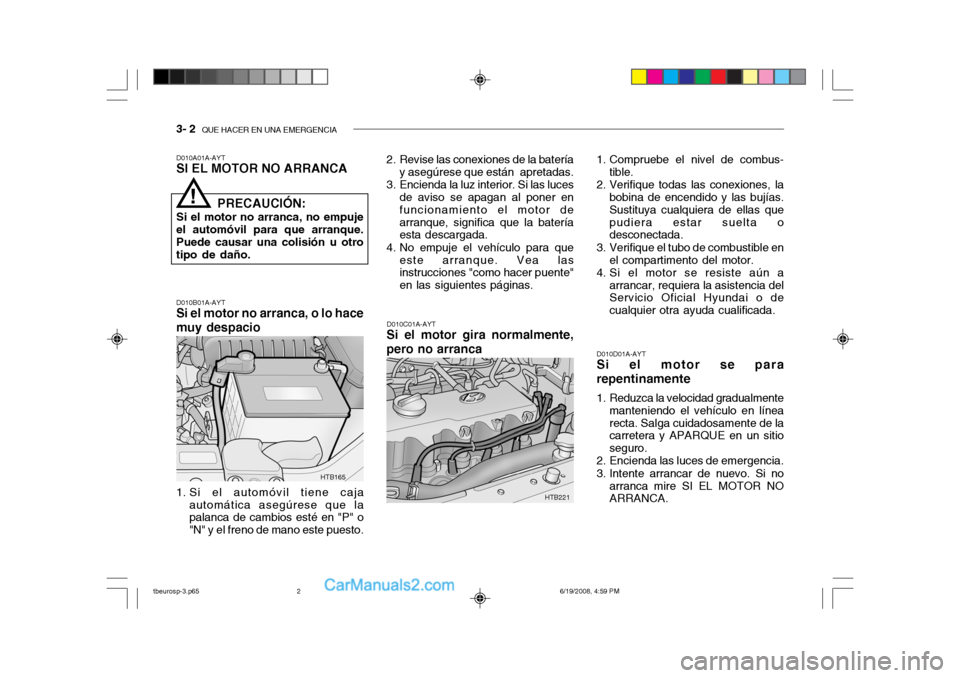 Hyundai Getz 2004 Manual del propietario (in Spanish) 3- 2 QUE HACER EN UNA EMERGENCIA
D010A01A-AYT SI EL MOTOR NO ARRANCA D010B01A-AYT
Si el motor no arranca, o lo hace muy despacio
1. Si el automóvil tiene caja automática asegúrese que la palanca d Hyundai Getz 2004 Manual del propietario (in Spanish) 3- 2 QUE HACER EN UNA EMERGENCIA
D010A01A-AYT SI EL MOTOR NO ARRANCA D010B01A-AYT
Si el motor no arranca, o lo hace muy despacio
1. Si el automóvil tiene caja automática asegúrese que la palanca d