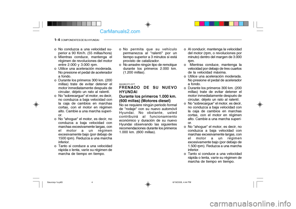 Hyundai Getz 2004 Manual del propietario (in Spanish) 1- 4 COMPONENTES DE SU HYUNDAI
o Al conducir, mantenga la velocidad
del motor (rpm, o revoluciones por minuto) dentro del margen de 3.000rpm.
o Mientras conduce, mantenga la
velocidad por debajo de Hyundai Getz 2004 Manual del propietario (in Spanish) 1- 4 COMPONENTES DE SU HYUNDAI
o Al conducir, mantenga la velocidad
del motor (rpm, o revoluciones por minuto) dentro del margen de 3.000rpm.
o Mientras conduce, mantenga la
velocidad por debajo de