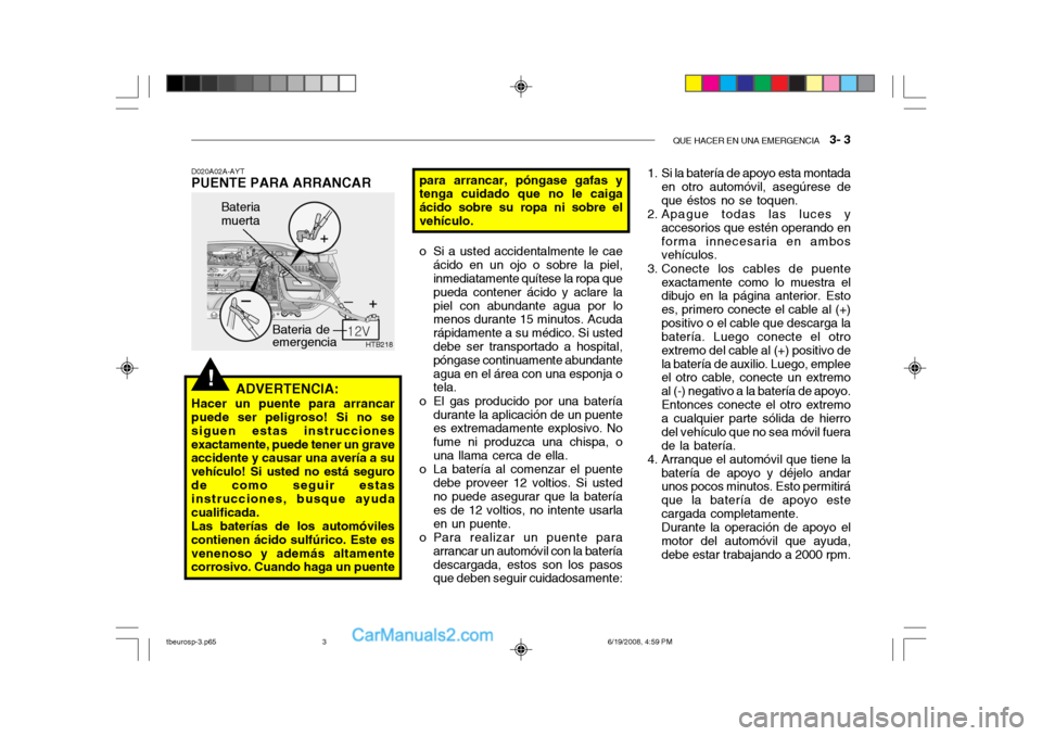Hyundai Getz 2004 Manual del propietario (in Spanish) QUE HACER EN UNA EMERGENCIA 3- 3
!
HTB218
Bateria de emergencia
Bateria muerta
D020A02A-AYT
PUENTE PARA ARRANCAR
ADVERTENCIA:
Hacer un puente para arrancar puede ser peligroso! Si no se siguen estas Hyundai Getz 2004 Manual del propietario (in Spanish) QUE HACER EN UNA EMERGENCIA 3- 3
!
HTB218
Bateria de emergencia
Bateria muerta
D020A02A-AYT
PUENTE PARA ARRANCAR
ADVERTENCIA:
Hacer un puente para arrancar puede ser peligroso! Si no se siguen estas