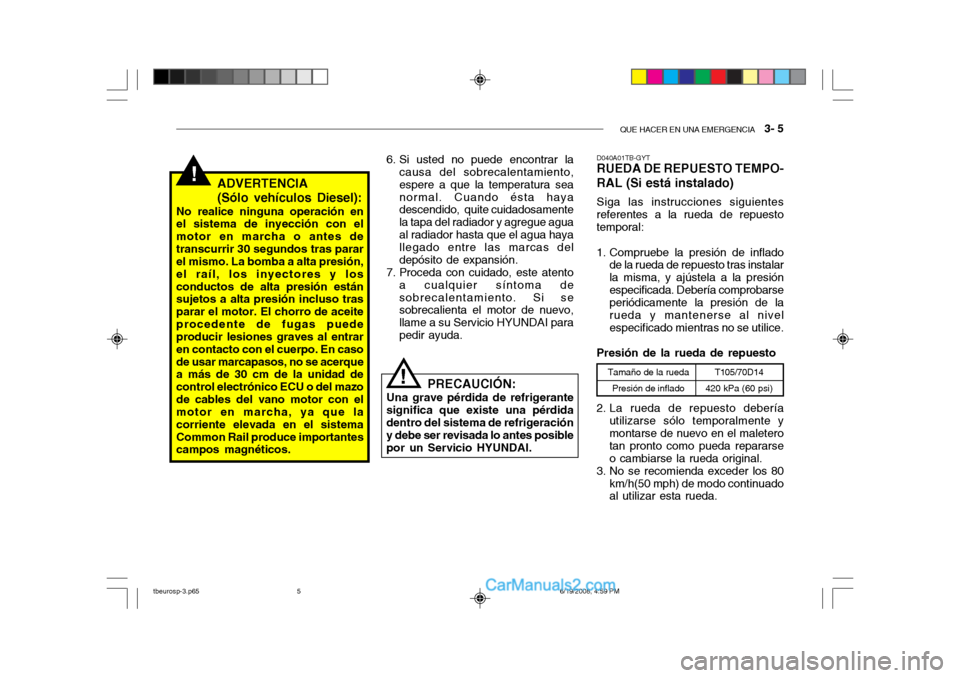 Hyundai Getz 2004 Manual del propietario (in Spanish) QUE HACER EN UNA EMERGENCIA 3- 5
!ADVERTENCIA (Sólo vehículos Diesel):
No realice ninguna operación en el sistema de inyección con el motor en marcha o antes detranscurrir 30 segundos tras parar Hyundai Getz 2004 Manual del propietario (in Spanish) QUE HACER EN UNA EMERGENCIA 3- 5
!ADVERTENCIA (Sólo vehículos Diesel):
No realice ninguna operación en el sistema de inyección con el motor en marcha o antes detranscurrir 30 segundos tras parar