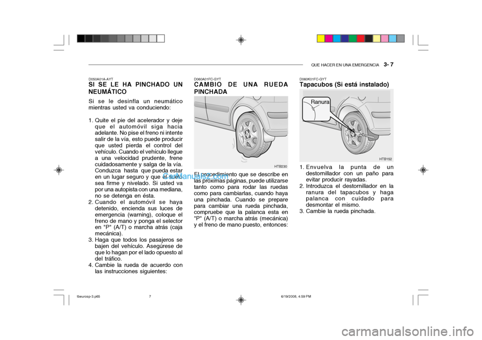 Hyundai Getz 2004 Manual del propietario (in Spanish) QUE HACER EN UNA EMERGENCIA 3- 7
HTB152
Ranura
HTB230
D050A01A-AYT
SI SE LE HA PINCHADO UN NEUMÁTICO
Si se le desinfla un neumático
mientras usted va conduciendo:
1. Quite el pie del acelerador y Hyundai Getz 2004 Manual del propietario (in Spanish) QUE HACER EN UNA EMERGENCIA 3- 7
HTB152
Ranura
HTB230
D050A01A-AYT
SI SE LE HA PINCHADO UN NEUMÁTICO
Si se le desinfla un neumático
mientras usted va conduciendo:
1. Quite el pie del acelerador y