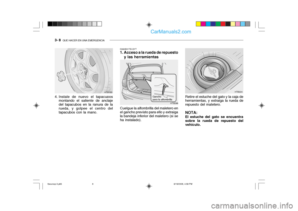 Hyundai Getz 2004 Manual del propietario (in Spanish) 3- 8 QUE HACER EN UNA EMERGENCIA
D060B01TB-GYT
1. Acceso a la rueda de repuesto
y las herramientas
Cuelgue la alfombrilla del maletero en
el gancho previsto para ello y extraiga la bandeja inferior d Hyundai Getz 2004 Manual del propietario (in Spanish) 3- 8 QUE HACER EN UNA EMERGENCIA
D060B01TB-GYT
1. Acceso a la rueda de repuesto
y las herramientas
Cuelgue la alfombrilla del maletero en
el gancho previsto para ello y extraiga la bandeja inferior d