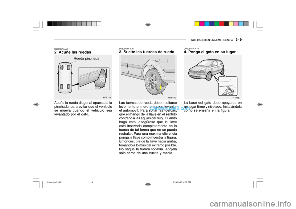 Hyundai Getz 2004 Manual del propietario (in Spanish) QUE HACER EN UNA EMERGENCIA 3- 9
HTB157HTB156
Rueda pinchada
Acuñe la rueda diagonal opuesta a la pinchada, para evitar que el vehículo se mueva cuando el vehículo sea levantado por el gato.
D060 Hyundai Getz 2004 Manual del propietario (in Spanish) QUE HACER EN UNA EMERGENCIA 3- 9
HTB157HTB156
Rueda pinchada
Acuñe la rueda diagonal opuesta a la pinchada, para evitar que el vehículo se mueva cuando el vehículo sea levantado por el gato.
D060
