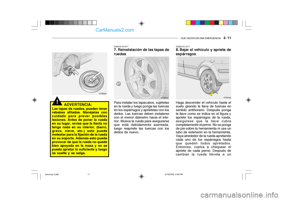 Hyundai Getz 2004 Manual del propietario (in Spanish) QUE HACER EN UNA EMERGENCIA 3- 11
!ADVERTENCIA:
Las tapas de ruedas, pueden tener
rebabas afiladas. Manéjelas con cuidado para prever posibleslesiones. Antes de poner la rueda en su lugar, revise q Hyundai Getz 2004 Manual del propietario (in Spanish) QUE HACER EN UNA EMERGENCIA 3- 11
!ADVERTENCIA:
Las tapas de ruedas, pueden tener
rebabas afiladas. Manéjelas con cuidado para prever posibleslesiones. Antes de poner la rueda en su lugar, revise q