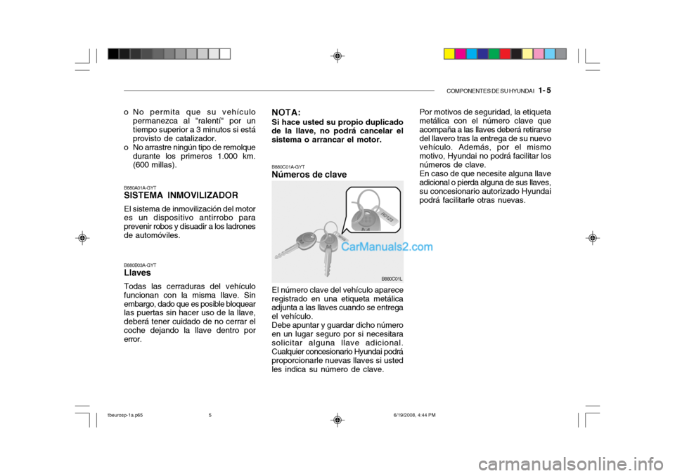 Hyundai Getz 2004 Manual del propietario (in Spanish) COMPONENTES DE SU HYUNDAI 1- 5
B880A01A-GYT SISTEMA INMOVILIZADOR El sistema de inmovilización del motor es un dispositivo antirrobo para prevenir robos y disuadir a los ladronesde automóviles.
o Hyundai Getz 2004 Manual del propietario (in Spanish) COMPONENTES DE SU HYUNDAI 1- 5
B880A01A-GYT SISTEMA INMOVILIZADOR El sistema de inmovilización del motor es un dispositivo antirrobo para prevenir robos y disuadir a los ladronesde automóviles.
o