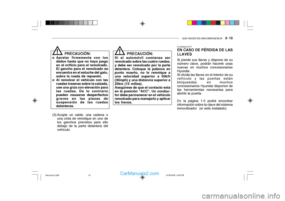 Hyundai Getz 2004 Manual del propietario (in Spanish) QUE HACER EN UNA EMERGENCIA 3- 15
D120A02A-GYT EN CASO DE PÉRDIDA DE LAS LLAVES Si pierde sus llaves y dispone de su número clave, podrán hacerle unasnuevas en muchos concesionarios Hyundai. Si o Hyundai Getz 2004 Manual del propietario (in Spanish) QUE HACER EN UNA EMERGENCIA 3- 15
D120A02A-GYT EN CASO DE PÉRDIDA DE LAS LLAVES Si pierde sus llaves y dispone de su número clave, podrán hacerle unasnuevas en muchos concesionarios Hyundai. Si o