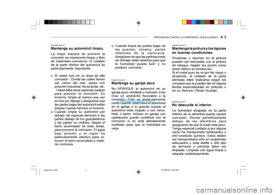 Hyundai Getz 2004  Manual del propietario (in Spanish) PREVENCION CONTRA LA CORROSIÓN Y BUEN CUIDADO   4- 3
E020B01A-AYT
Mantenga su automóvil limpio
La mejor manera de prevenir la
corrosión es mantenerlo limpio y libre de materiales corrosivos. El cui