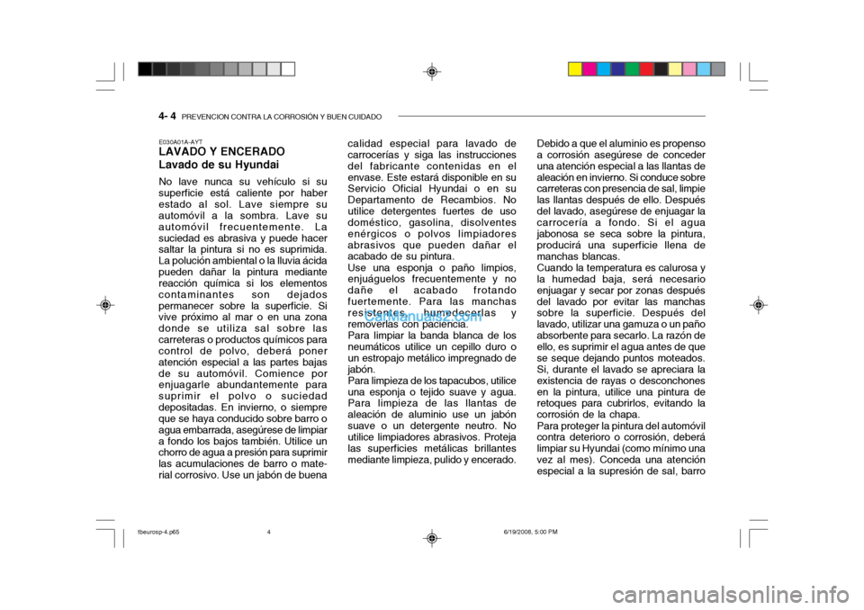 Hyundai Getz 2004  Manual del propietario (in Spanish) 4- 4  PREVENCION CONTRA LA CORROSIÓN Y BUEN CUIDADO
Debido a que el aluminio es propenso
a corrosión asegúrese de conceder una atención especial a las llantas dealeación en invierno. Si conduce s