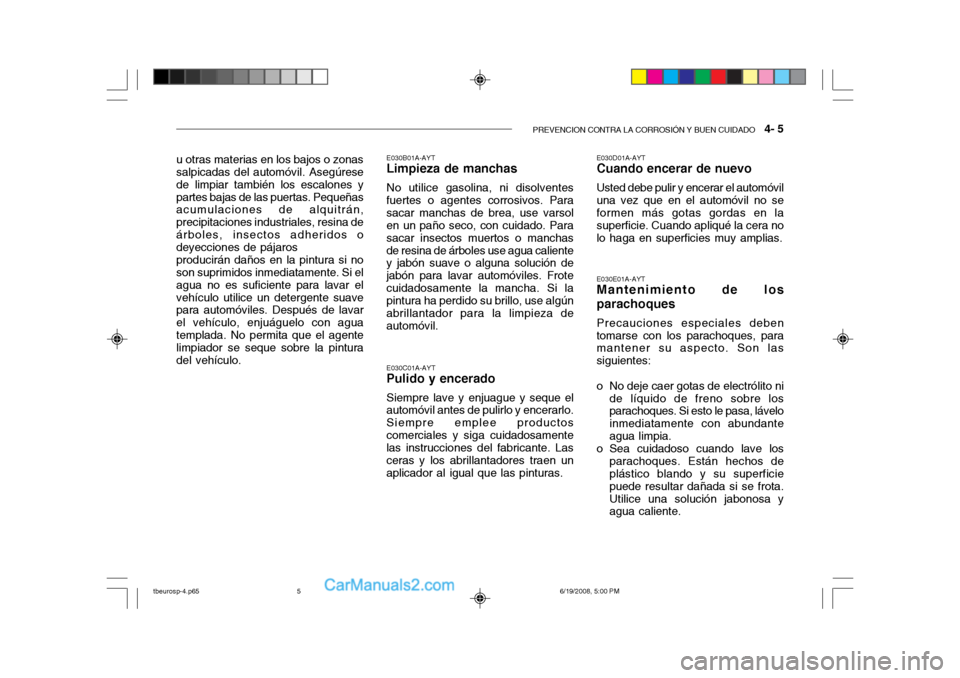 Hyundai Getz 2004  Manual del propietario (in Spanish) PREVENCION CONTRA LA CORROSIÓN Y BUEN CUIDADO   4- 5
u otras materias en los bajos o zonas salpicadas del automóvil. Asegúrese de limpiar también los escalones ypartes bajas de las puertas. Peque