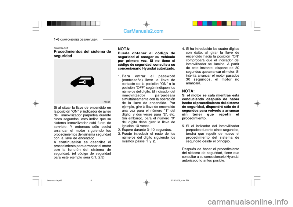 Hyundai Getz 2004  Manual del propietario (in Spanish) 1- 6  COMPONENTES DE SU HYUNDAI
B880D02A-GYT Procedimientos del sistema de seguridad 4. Si ha introducido los cuatro dígitos
con éxito, al girar la llave de encendido hacia la posición "ON"comproba