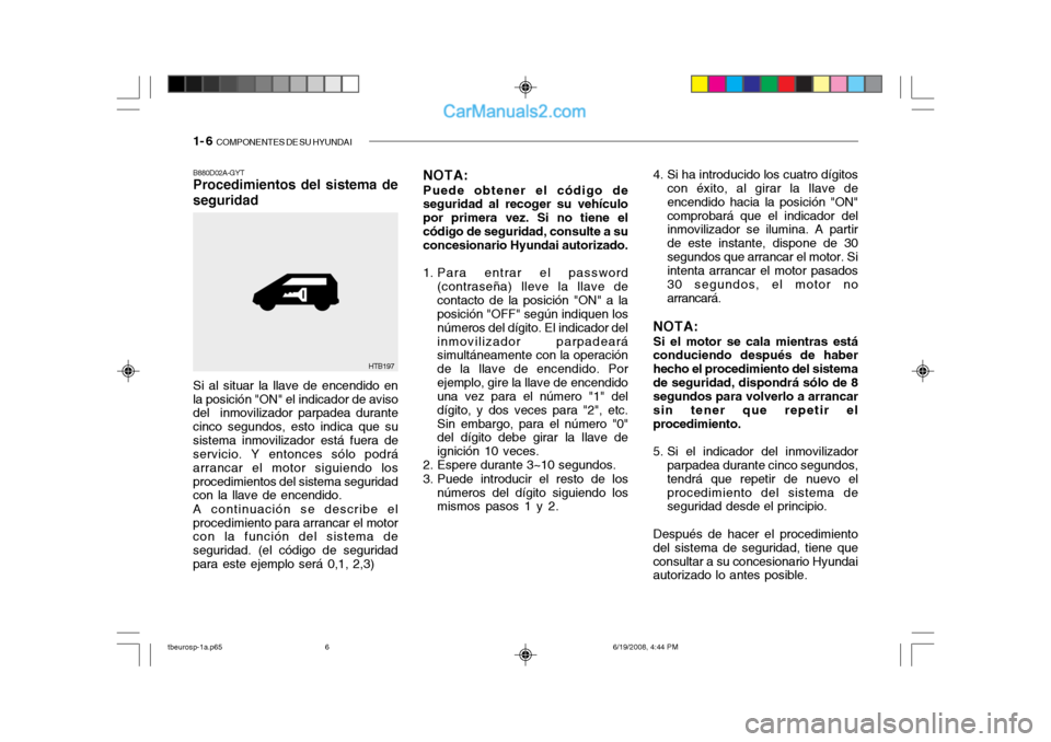 Hyundai Getz 2004 Manual del propietario (in Spanish) 1- 6 COMPONENTES DE SU HYUNDAI
B880D02A-GYT Procedimientos del sistema de seguridad 4. Si ha introducido los cuatro dígitos
con éxito, al girar la llave de encendido hacia la posición "ON"comproba Hyundai Getz 2004 Manual del propietario (in Spanish) 1- 6 COMPONENTES DE SU HYUNDAI
B880D02A-GYT Procedimientos del sistema de seguridad 4. Si ha introducido los cuatro dígitos
con éxito, al girar la llave de encendido hacia la posición "ON"comproba
