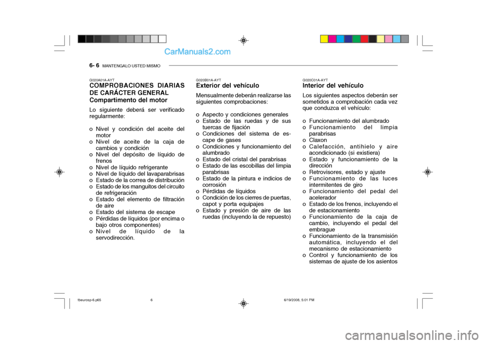 Hyundai Getz 2004  Manual del propietario (in Spanish) 6- 6  MANTENGALO USTED MISMO
G020A01A-AYT COMPROBACIONES DIARIAS DE CARÁCTER GENERAL Compartimento del motor Lo siguiente deberá ser verificado regularmente: 
o Nivel y condición del aceite del
mot