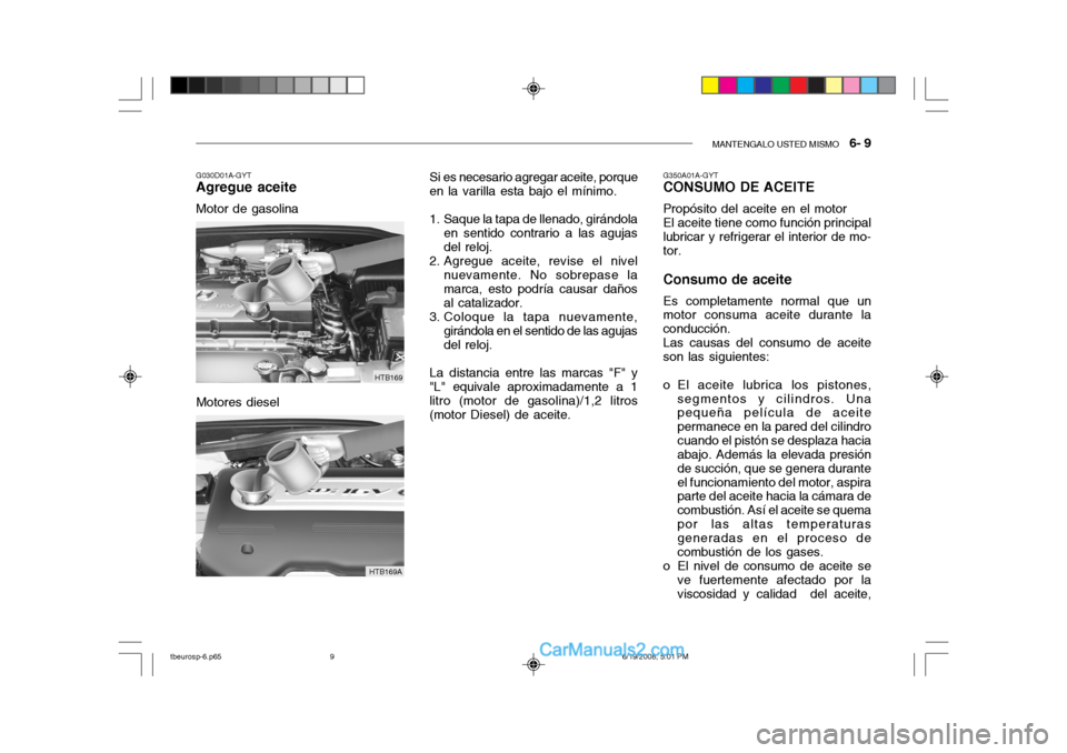 Hyundai Getz 2004  Manual del propietario (in Spanish) MANTENGALO USTED MISMO   6- 9
Motores diesel
G030D01A-GYT
Agregue aceite
Motor de gasolina
HTB169
HTB169A Si es necesario agregar aceite, porque
en la varilla esta bajo el mínimo. 
1. Saque la tapa d