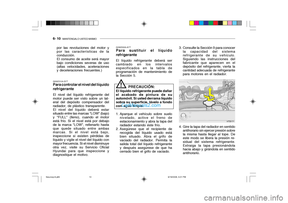 Hyundai Getz 2004  Manual del propietario (in Spanish) 6- 10  MANTENGALO USTED MISMO
G050C01A-GYT
Para controlar el nivel del líquido refrigerante
El nivel del líquido refrigerante del
motor puede ser visto sobre un lat- eral del depósito compensador d