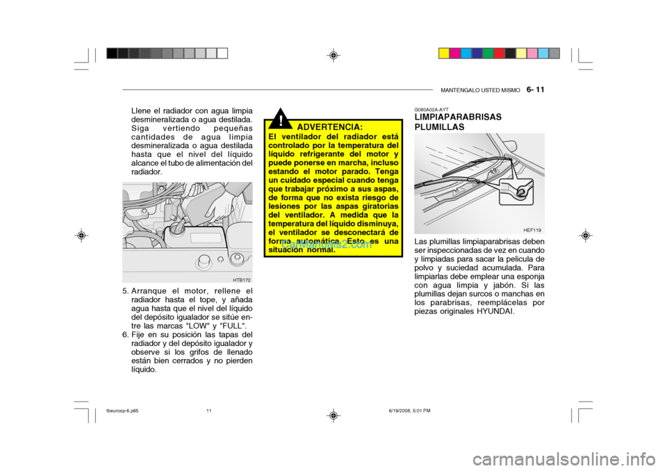 Hyundai Getz 2004  Manual del propietario (in Spanish) MANTENGALO USTED MISMO   6- 11
!
Llene el radiador con agua limpia desmineralizada o agua destilada. Siga vertiendo pequeñascantidades de agua limpia desmineralizada o agua destilada hasta que el niv